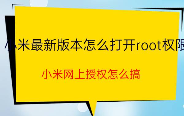 小米最新版本怎么打开root权限 小米网上授权怎么搞？